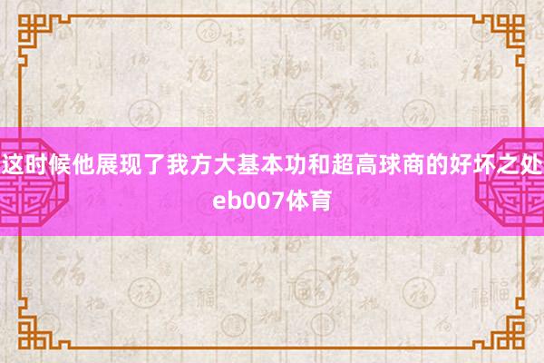 这时候他展现了我方大基本功和超高球商的好坏之处eb007体育