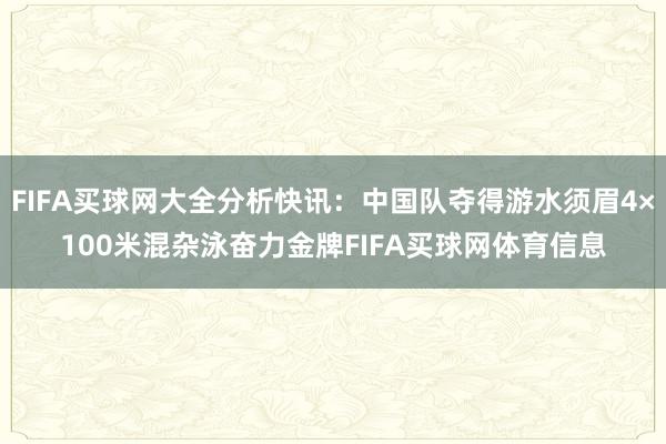 FIFA买球网大全分析快讯：中国队夺得游水须眉4×100米混杂泳奋力金牌FIFA买球网体育信息
