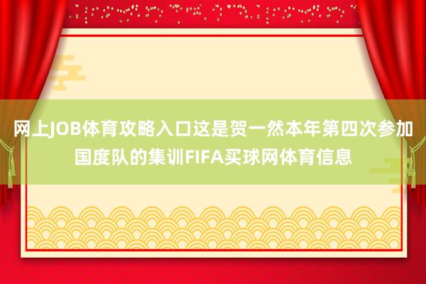 网上JOB体育攻略入口这是贺一然本年第四次参加国度队的集训FIFA买球网体育信息