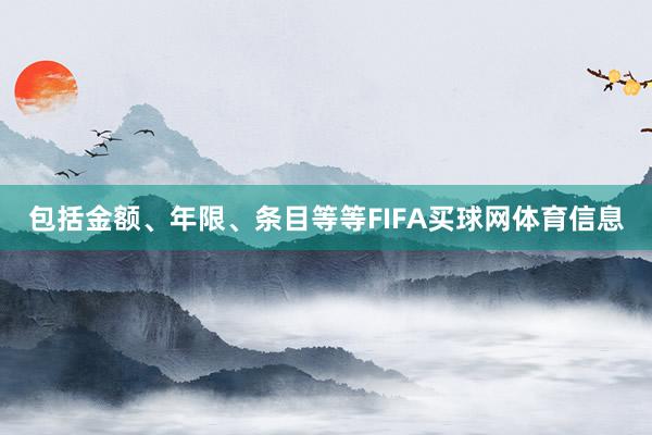 包括金额、年限、条目等等FIFA买球网体育信息