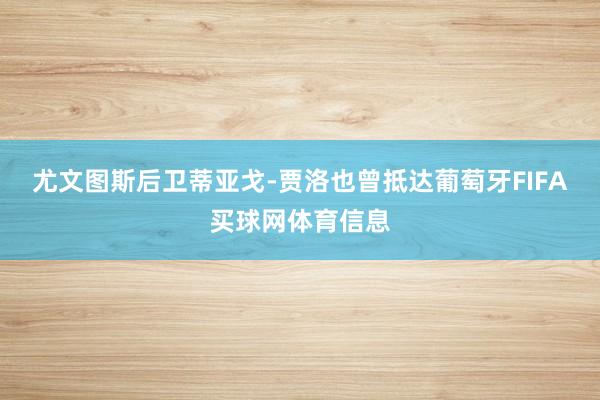 尤文图斯后卫蒂亚戈-贾洛也曾抵达葡萄牙FIFA买球网体育信息