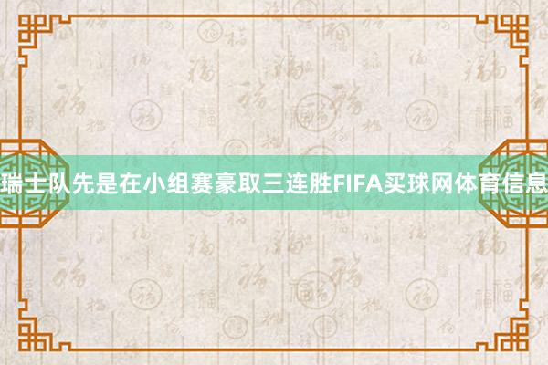 瑞士队先是在小组赛豪取三连胜FIFA买球网体育信息