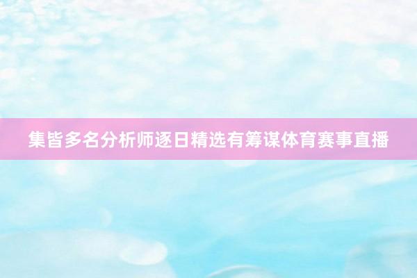 集皆多名分析师逐日精选有筹谋体育赛事直播