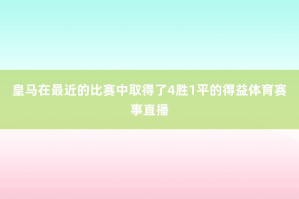 皇马在最近的比赛中取得了4胜1平的得益体育赛事直播