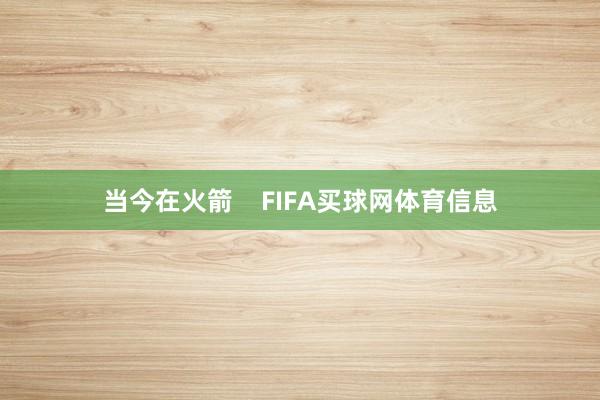 当今在火箭    FIFA买球网体育信息