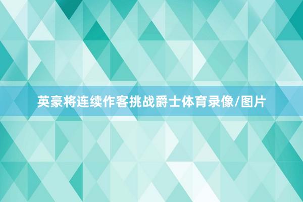 英豪将连续作客挑战爵士体育录像/图片