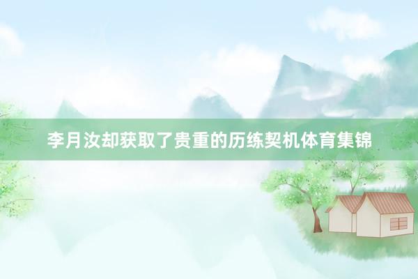 李月汝却获取了贵重的历练契机体育集锦