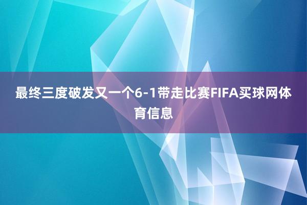 最终三度破发又一个6-1带走比赛FIFA买球网体育信息