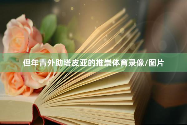 但年青外助塔皮亚的推崇体育录像/图片