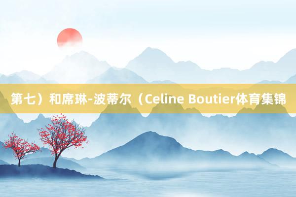第七）和席琳-波蒂尔（Celine Boutier体育集锦