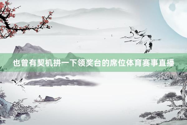 也曾有契机拼一下领奖台的席位体育赛事直播