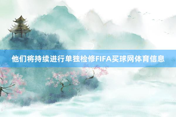 他们将持续进行单独检修FIFA买球网体育信息