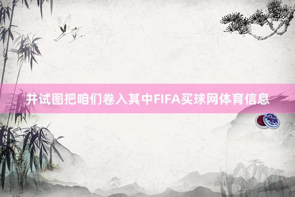 并试图把咱们卷入其中FIFA买球网体育信息