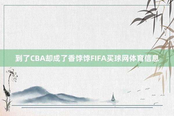 到了CBA却成了香饽饽FIFA买球网体育信息