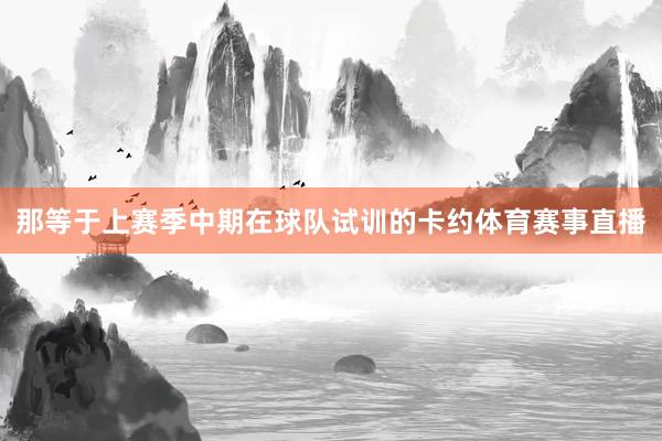 那等于上赛季中期在球队试训的卡约体育赛事直播