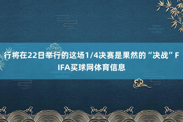 行将在22日举行的这场1/4决赛是果然的“决战”FIFA买球网体育信息