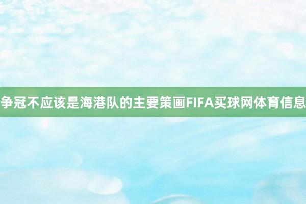 争冠不应该是海港队的主要策画FIFA买球网体育信息
