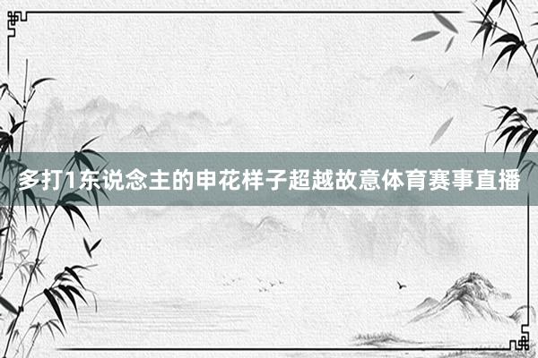 多打1东说念主的申花样子超越故意体育赛事直播
