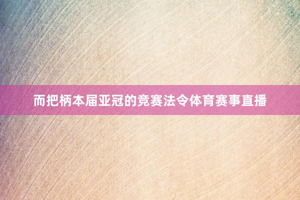 而把柄本届亚冠的竞赛法令体育赛事直播