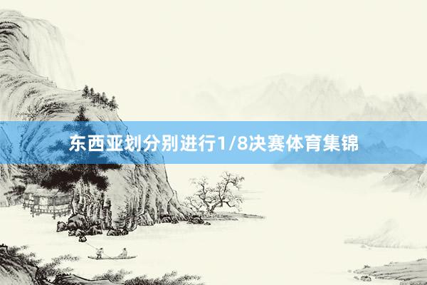 东西亚划分别进行1/8决赛体育集锦