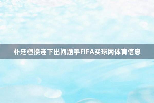 朴廷桓接连下出问题手FIFA买球网体育信息
