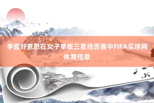 李圆好意思在女子单板三星经历赛中FIFA买球网体育信息