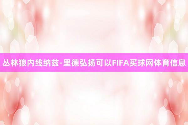 丛林狼内线纳兹-里德弘扬可以FIFA买球网体育信息