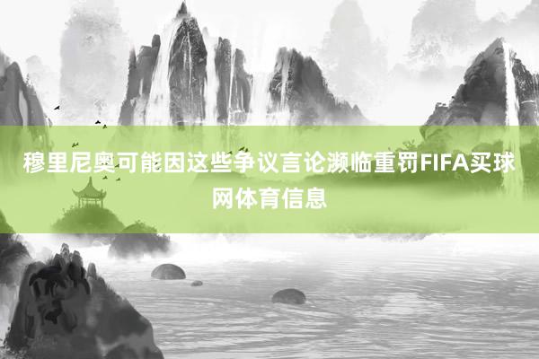 穆里尼奥可能因这些争议言论濒临重罚FIFA买球网体育信息