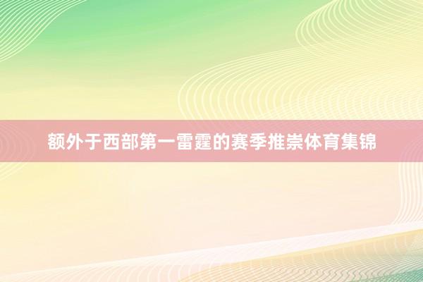 额外于西部第一雷霆的赛季推崇体育集锦