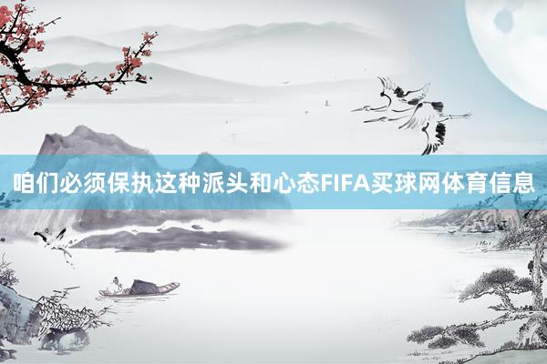 咱们必须保执这种派头和心态FIFA买球网体育信息