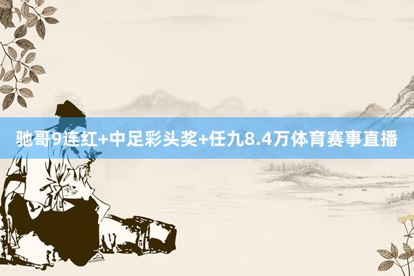 驰哥9连红+中足彩头奖+任九8.4万体育赛事直播
