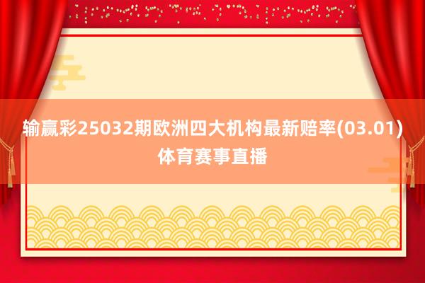 输赢彩25032期欧洲四大机构最新赔率(03.01)体育赛事直播