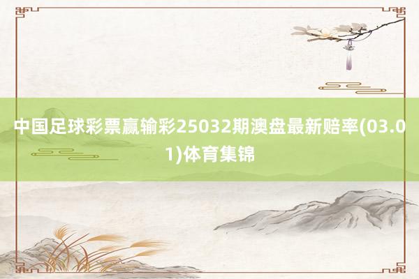 中国足球彩票赢输彩25032期澳盘最新赔率(03.01)体育集锦