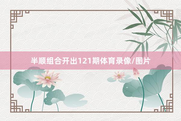 半顺组合开出121期体育录像/图片
