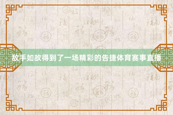 敌手如故得到了一场精彩的告捷体育赛事直播