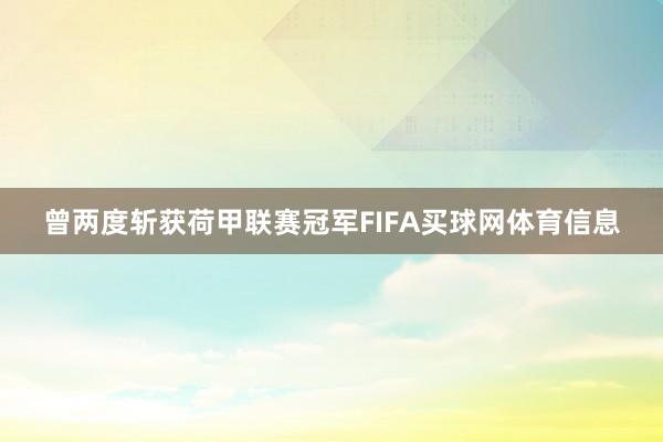 曾两度斩获荷甲联赛冠军FIFA买球网体育信息