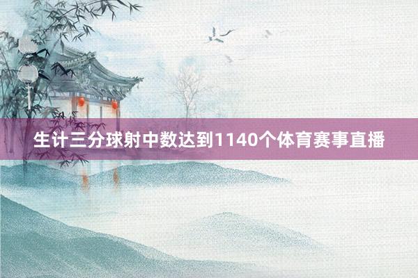 生计三分球射中数达到1140个体育赛事直播