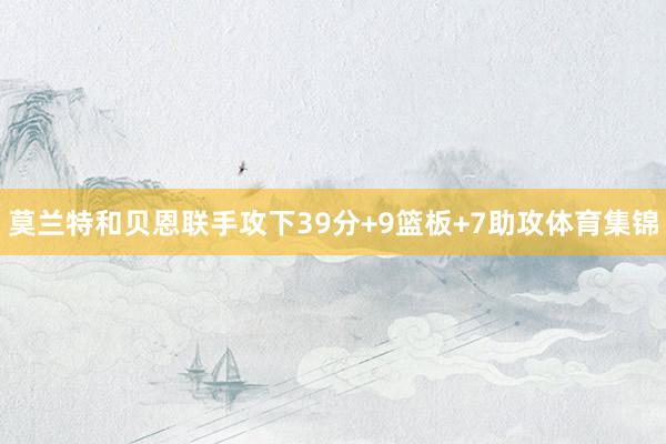 莫兰特和贝恩联手攻下39分+9篮板+7助攻体育集锦