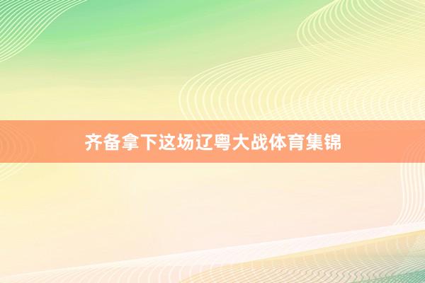 齐备拿下这场辽粤大战体育集锦