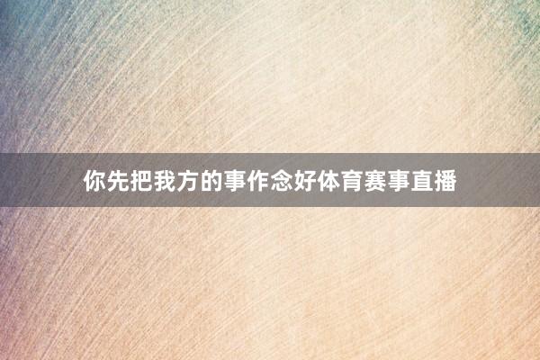你先把我方的事作念好体育赛事直播